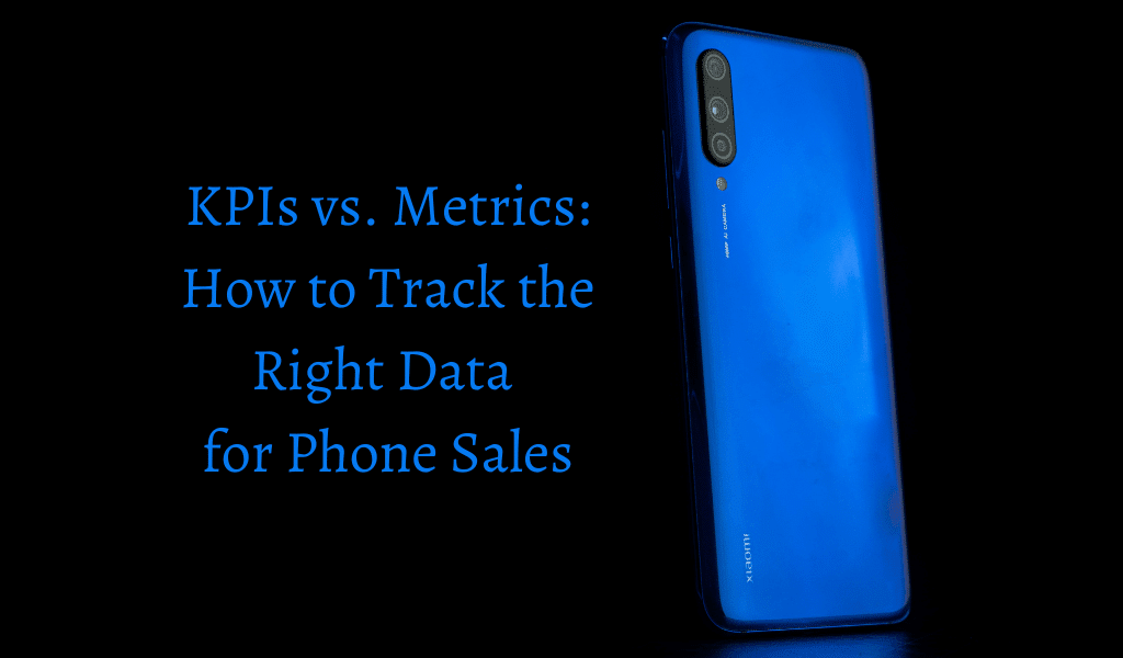 KPIs vs. Metrics: How to Track the Right Data for Phone Sales