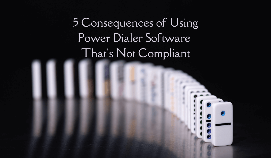5 Consequences of Using Power Dialer Software That’s Not Compliant
