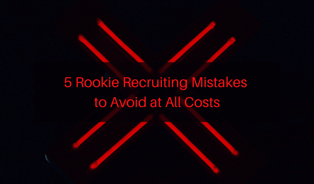 5 Rookie Recruiting Mistakes to Avoid at All Costs