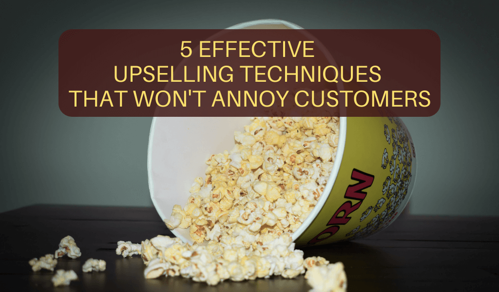 5 Effective Upselling Techniques That Won’t Annoy Customers