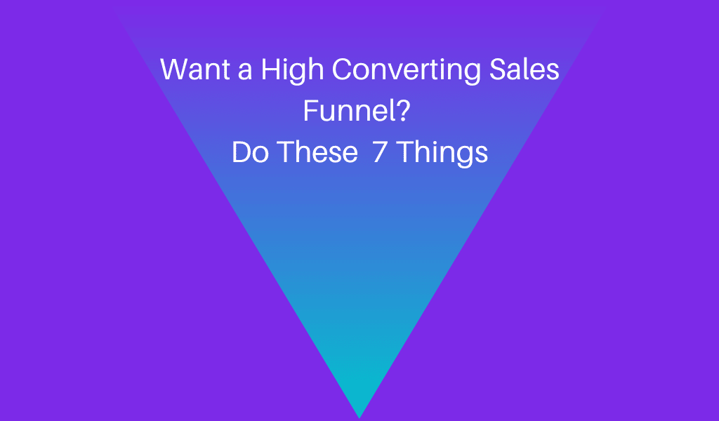 Want a High Converting Sales Funnel? Do These 7 Things