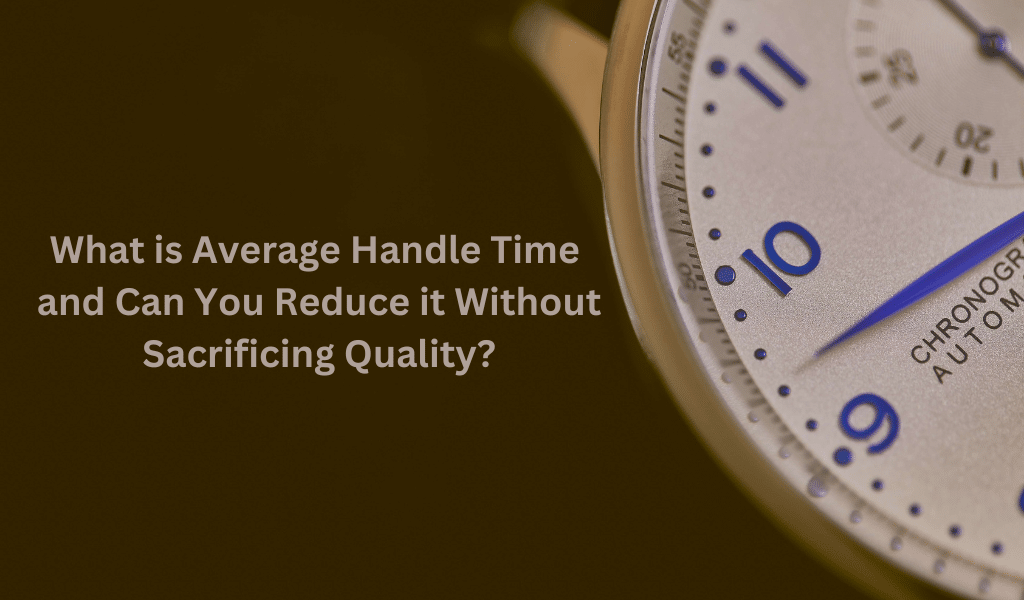 What is Average Handle Time and Can You Reduce it Without Sacrificing Quality?